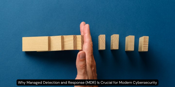 Why Managed Detection and Response (MDR) Is Crucial for Modern Cybersecurity